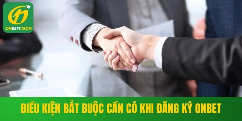 Điều kiện bắt buộc cần có khi đăng ký ONBET